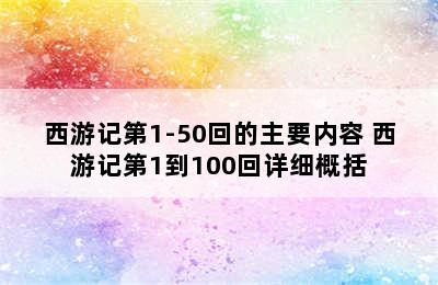 西游记第1-50回的主要内容 西游记第1到100回详细概括